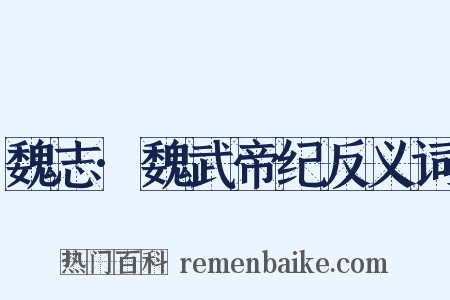 魏志·魏武帝纪反义词是什么意思的图片